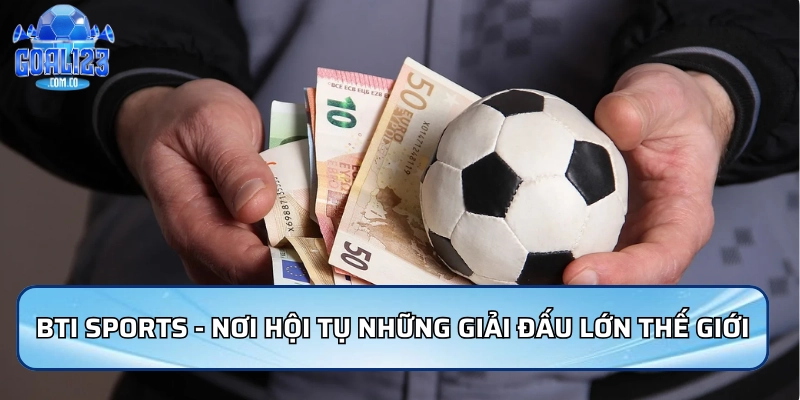 Bti Sports - Nơi hội tụ những giải đấu lớn thế giới