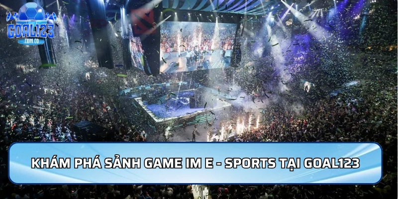 Khám phá sảnh game IM E - Sports tại nhà cái Goal123