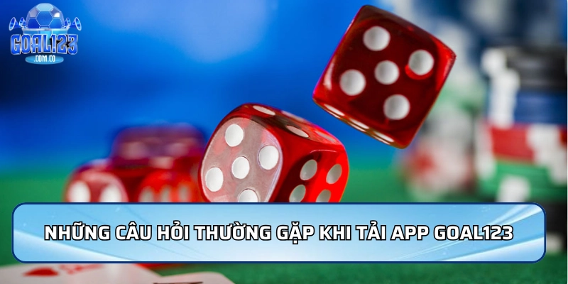 Những câu hỏi thường gặp khi tải App Goal123