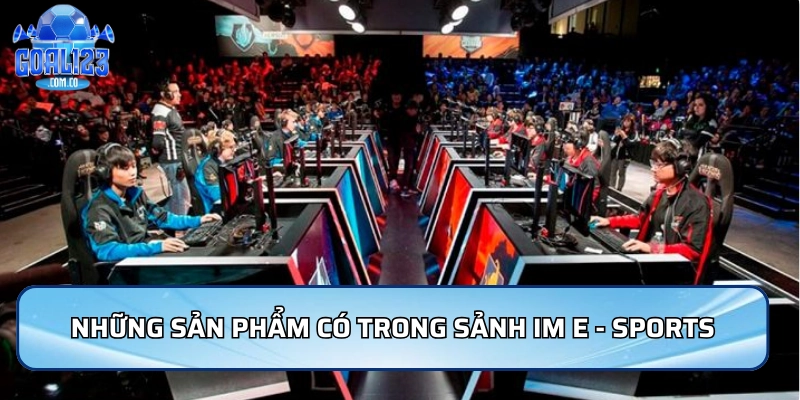 Những sản phẩm có trong sảnh IM E - Sports