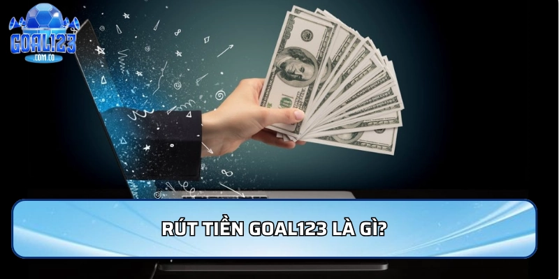 Rút tiền Goal123 là gì?
