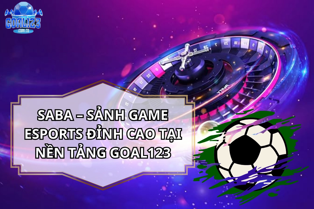 Saba Goal123 – Sảnh Game Esports Đỉnh Cao Thị Trường 2026