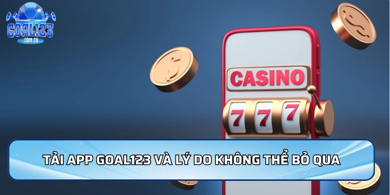 Tải App Goal123 và lý do không thể bỏ qua