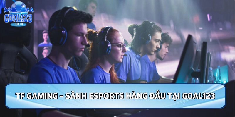TF Gaming – Sảnh game Esports hàng đầu tại Goal123