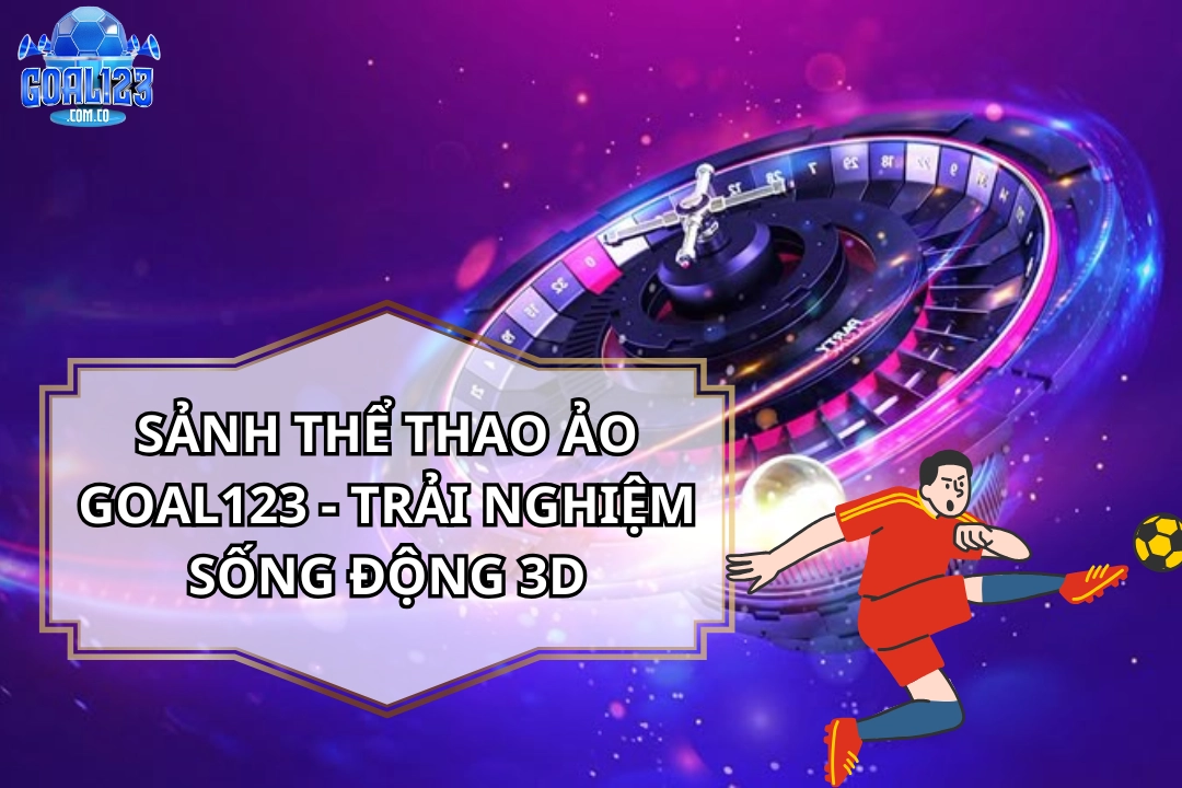 Thể Thao Ảo Goal123 – Sảnh Cá Cược 24/7, Kèo Nhanh, Trả Thưởng Chuẩn